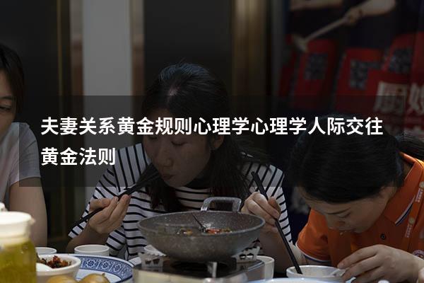 夫妻关系黄金规则心理学（心理学人际交往黄金法则）
