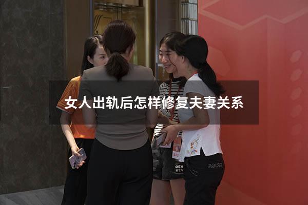 女人出轨后怎样修复夫妻关系