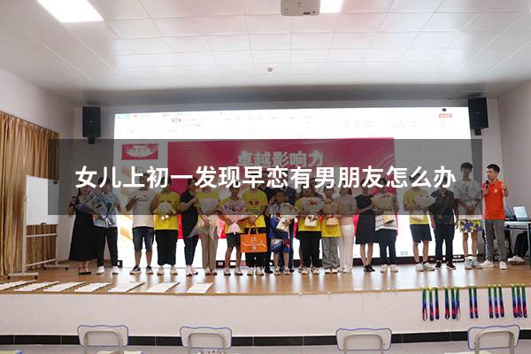 女儿上初一发现早恋有男朋友怎么办