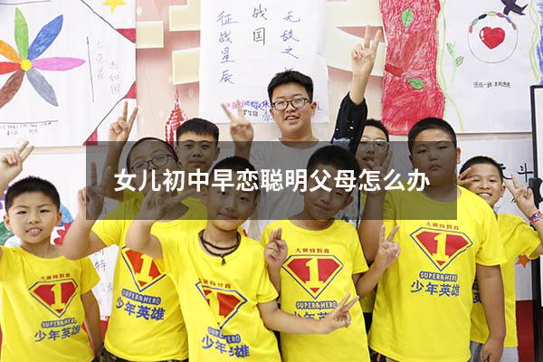 女儿初中早恋聪明父母怎么办