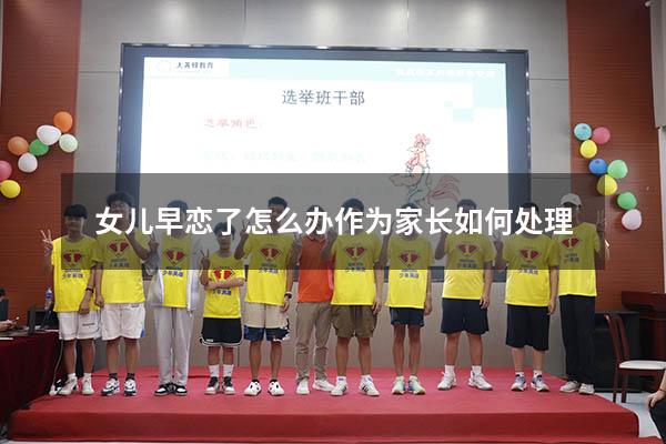 女儿早恋了怎么办作为家长如何处理