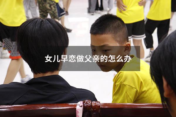 女儿早恋做父亲的怎么办