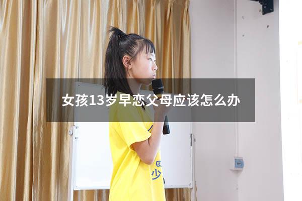 女孩13岁早恋父母应该怎么办