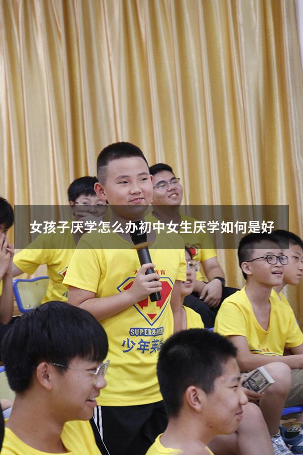 女孩子厌学怎么办（初中女生厌学如何是好）