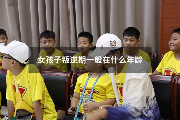 女孩子叛逆期一般在什么年龄（10-16岁叛逆期教育方法）
