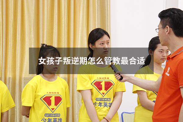 女孩子叛逆期怎么管教最合适