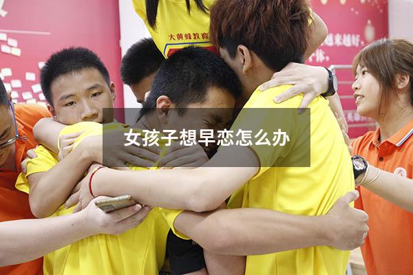 女孩子想早恋怎么办