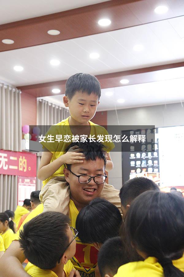 女生早恋被家长发现怎么解释（早恋被女方家长发现了怎么办）