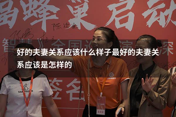 好的夫妻关系应该什么样子（最好的夫妻关系应该是怎样的）