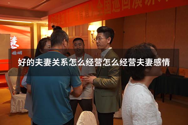 好的夫妻关系怎么经营（怎么经营夫妻感情）