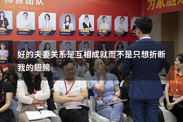 好的夫妻关系是互相成就而不是只想折断我的翅膀