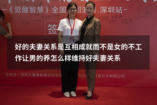 好的夫妻关系是互相成就而不是女的不工作让男的养（怎么样维持好夫妻关系）