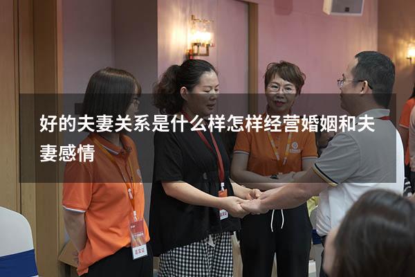 好的夫妻关系是什么样（怎样经营婚姻和夫妻感情）