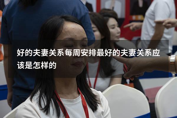 好的夫妻关系每周安排（最好的夫妻关系应该是怎样的）