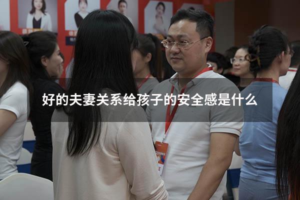 好的夫妻关系给孩子的安全感是什么