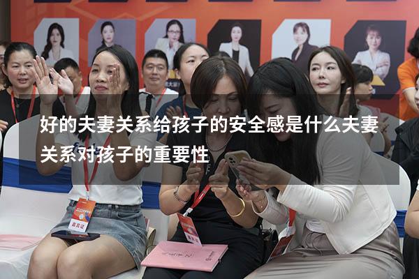 好的夫妻关系给孩子的安全感是什么（夫妻关系对孩子的重要性）