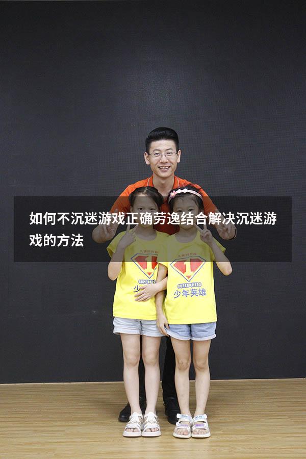 如何不沉迷游戏正确劳逸结合（解决沉迷游戏的方法）