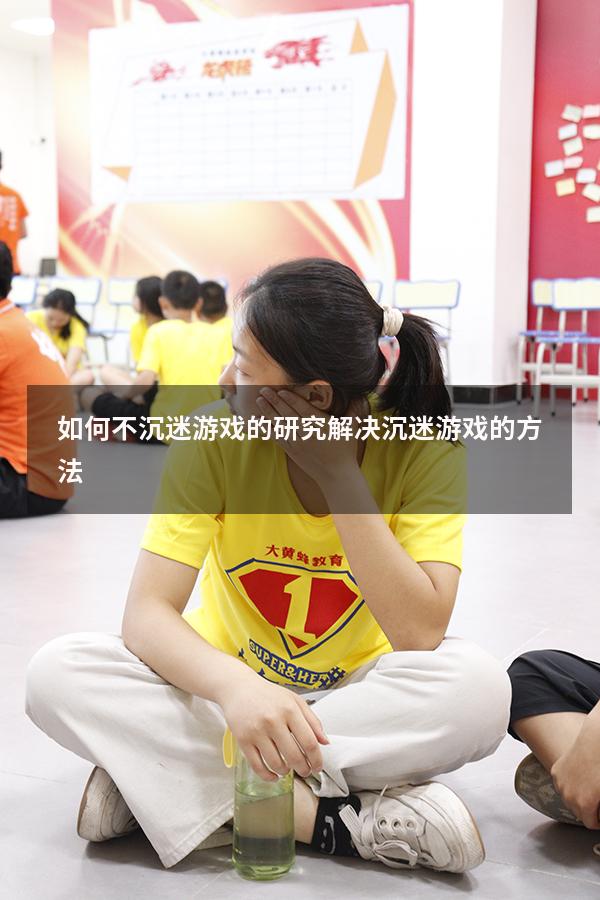 如何不沉迷游戏的研究（解决沉迷游戏的方法）