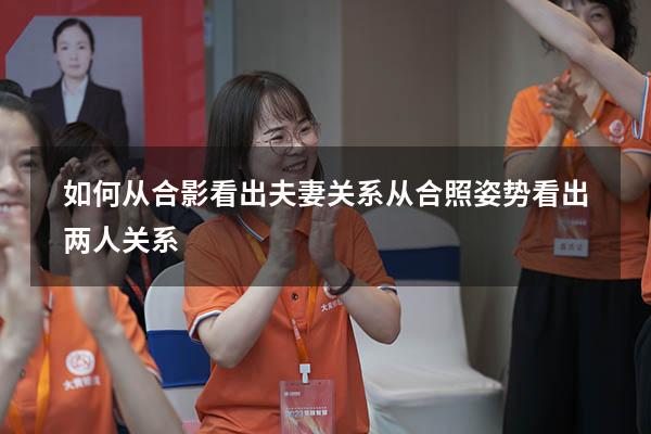 如何从合影看出夫妻关系（从合照姿势看出两人关系）