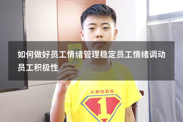 如何做好员工情绪管理（稳定员工情绪,调动员工积极性）