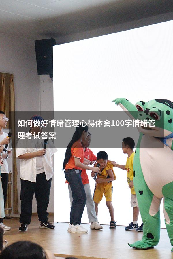如何做好情绪管理心得体会100字（情绪管理考试答案2023）