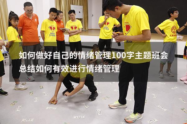 如何做好自己的情绪管理100字主题班会总结（如何有效进行情绪管理）