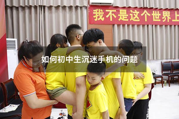 如何初中生沉迷手机的问题