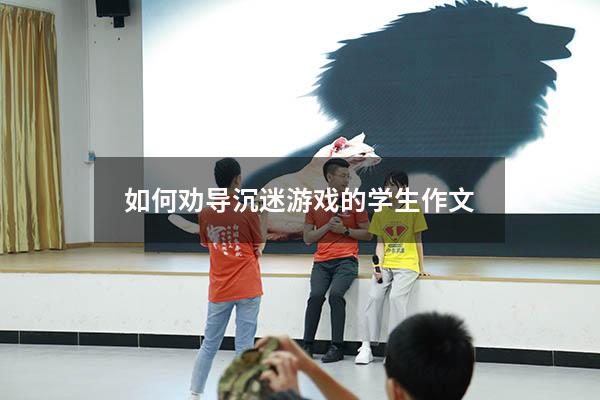 如何劝导沉迷游戏的学生作文