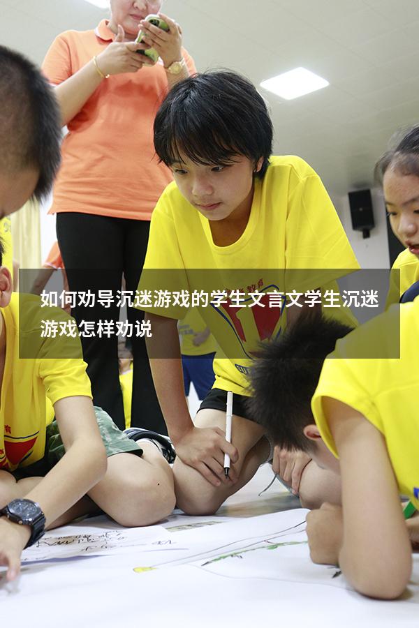 如何劝导沉迷游戏的学生文言文（学生沉迷游戏怎样劝说）