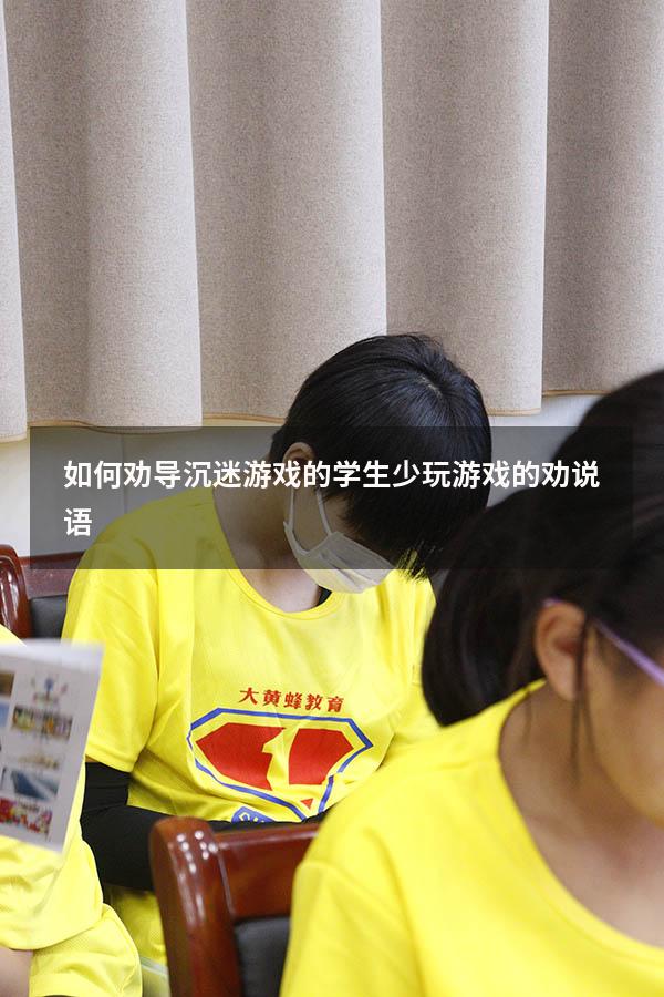 如何劝导沉迷游戏的学生（少玩游戏的劝说语）