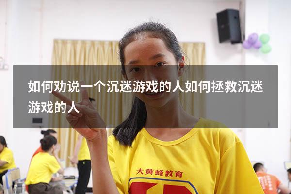 如何劝说一个沉迷游戏的人（如何拯救沉迷游戏的人）