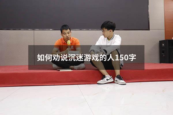 如何劝说沉迷游戏的人150字