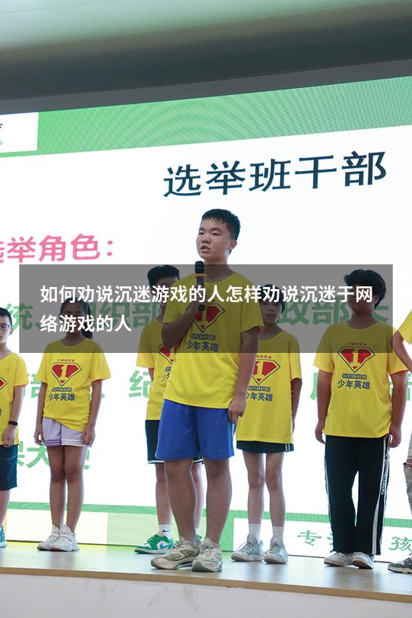 如何劝说沉迷游戏的人（怎样劝说沉迷于网络游戏的人）