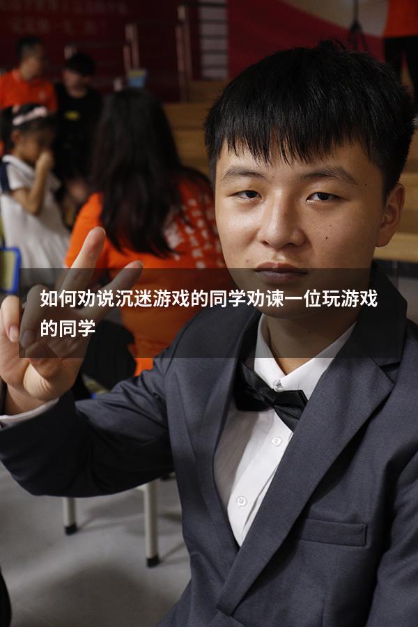 如何劝说沉迷游戏的同学（劝谏一位玩游戏的同学）