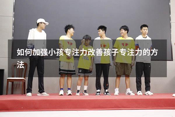如何加强小孩专注力（改善孩子专注力的方法）
