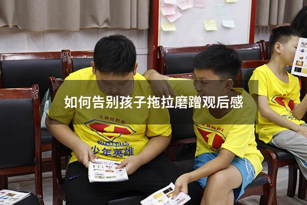 如何告别孩子拖拉磨蹭观后感（磨蹭拖拉讲座家长写感想）
