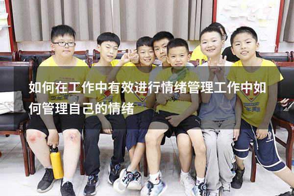 如何在工作中有效进行情绪管理（工作中如何管理自己的情绪）
