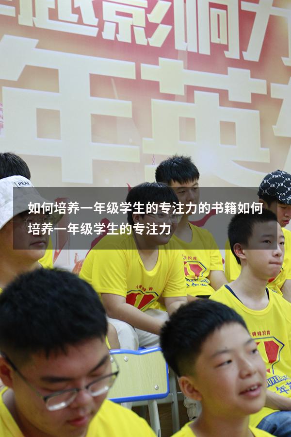 如何培养一年级学生的专注力的书籍（如何培养一年级学生的专注力）