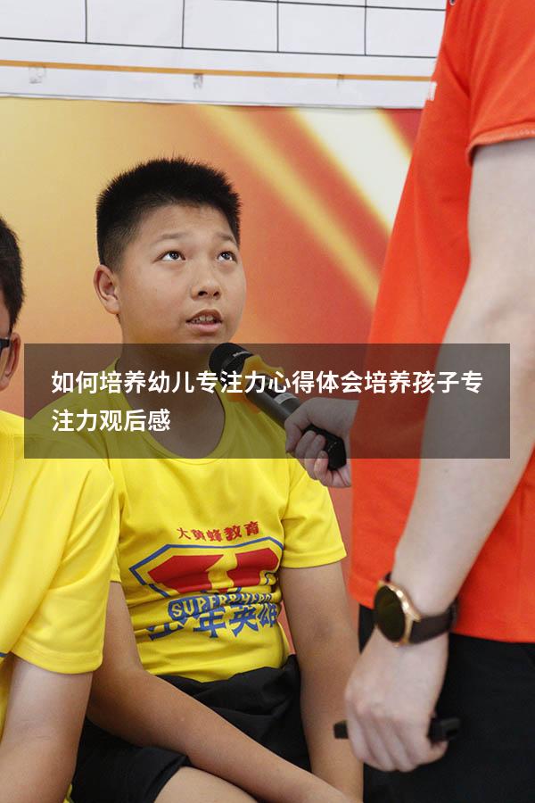如何培养幼儿专注力心得体会（培养孩子专注力观后感）