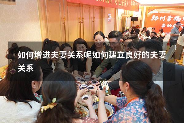 如何增进夫妻关系呢（如何建立良好的夫妻关系）