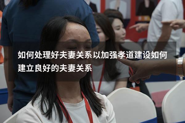 如何处理好夫妻关系以加强孝道建设（如何建立良好的夫妻关系）