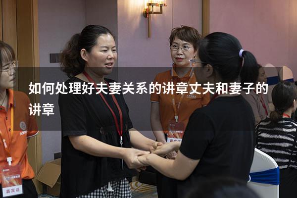 如何处理好夫妻关系的讲章（丈夫和妻子的讲章）