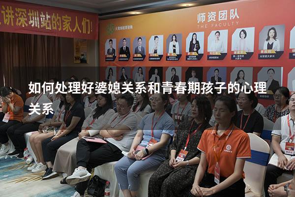如何处理好婆媳关系和青春期孩子的心理关系