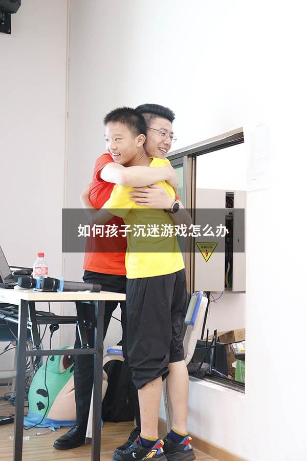 如何孩子沉迷游戏怎么办