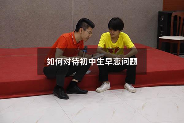 如何对待初中生早恋问题（如何阻止初中生早恋）