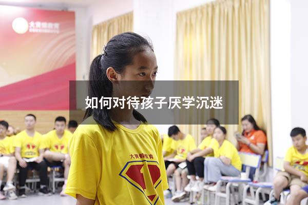 如何对待孩子厌学沉迷