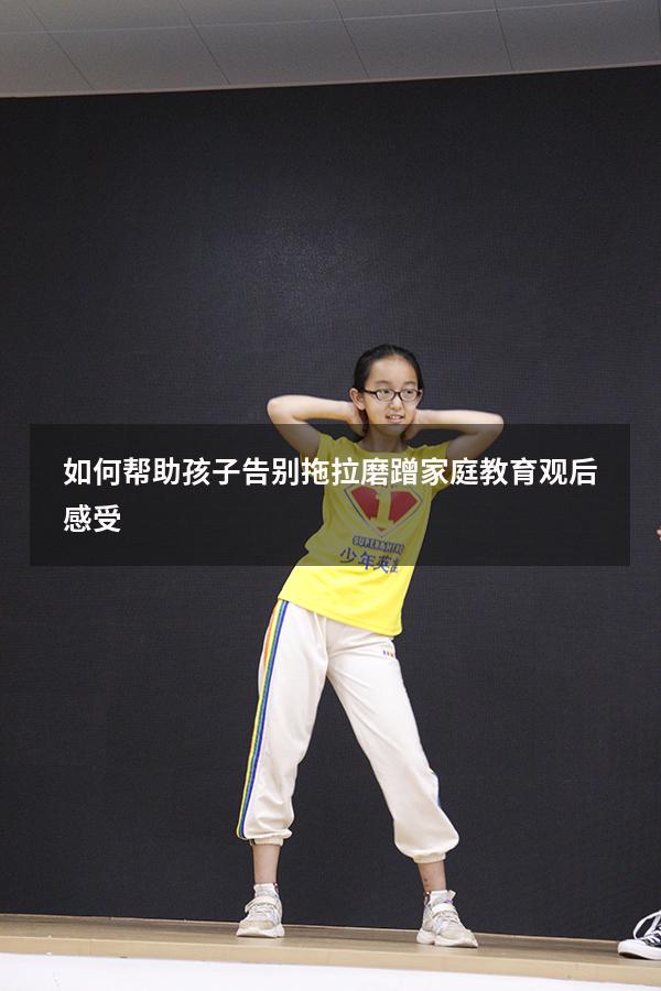 如何帮助孩子告别拖拉磨蹭家庭教育观后感受