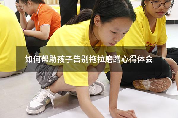 如何帮助孩子告别拖拉磨蹭心得体会