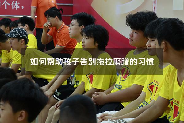 如何帮助孩子告别拖拉磨蹭的习惯
