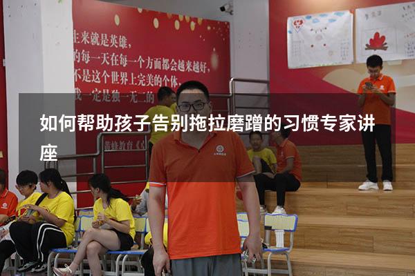 如何帮助孩子告别拖拉磨蹭的习惯专家讲座